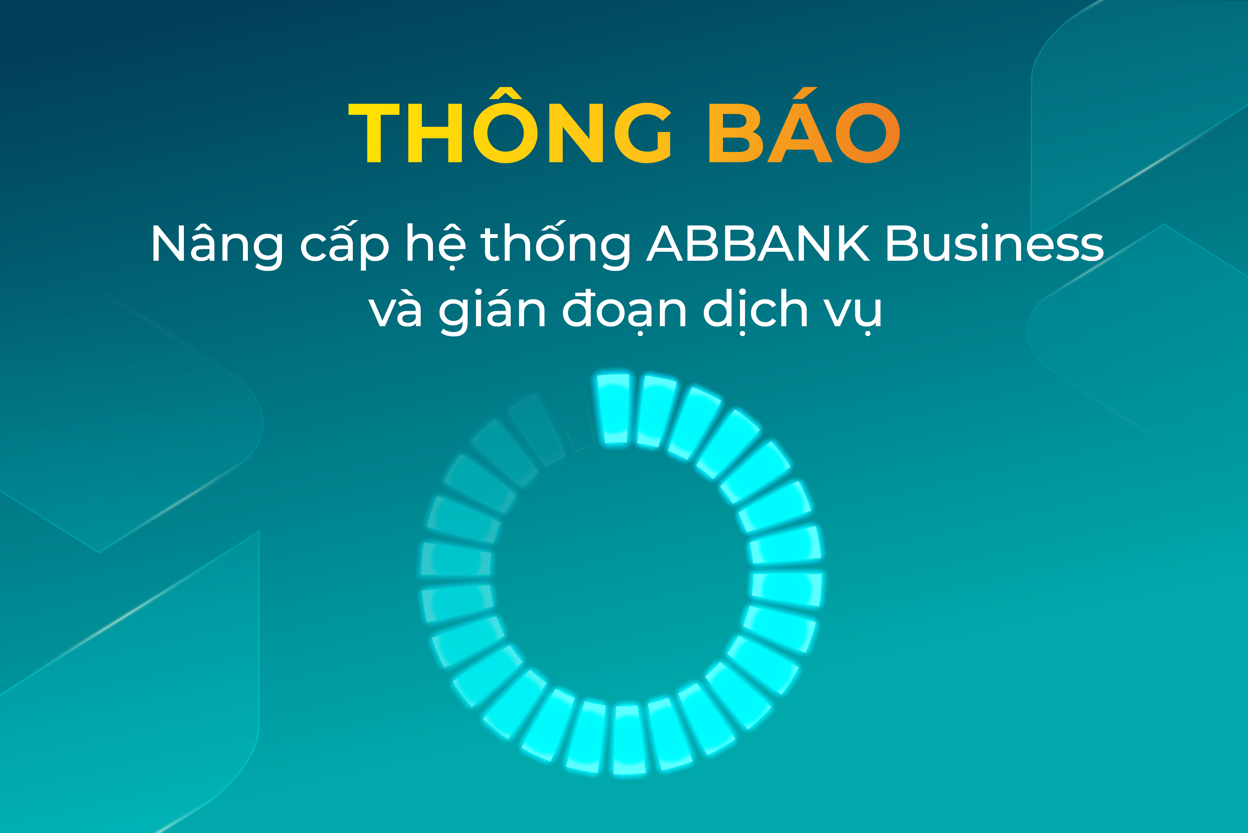 THÔNG BÁO NÂNG CẤP HỆ THỐNG ABBANK BUSINESS & TẠM GIÁN ĐOẠN DỊCH VỤ
